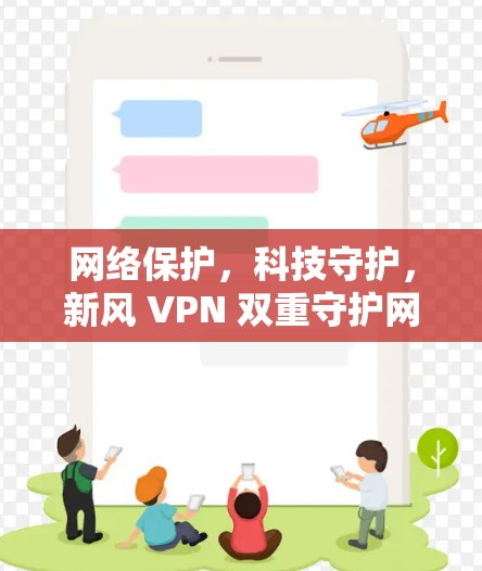 网络保护,科技守护,新风 VPN 双重守护网络与隐私