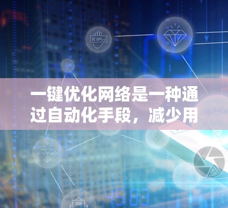 一键优化网络是一种通过自动化手段,减少用户手动干预,提升网络连接稳定性和速度的重要技术。以下是详细的步骤指南 一键优化网络是一种通过自动化手段,减少用户手动干预,提升网络连接稳定性和速度的重要技术。以下是详细的步骤指南