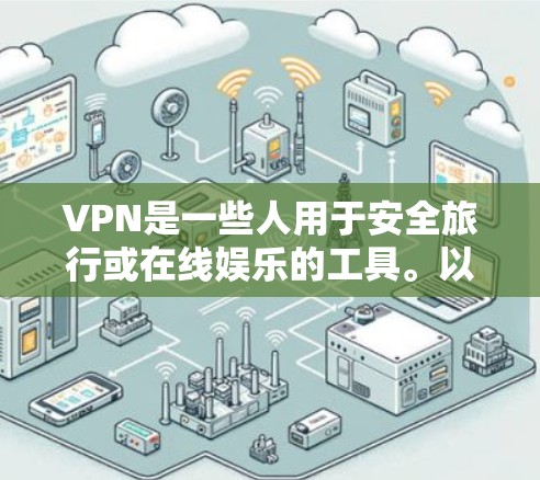 VPN是一些人用于安全旅行或在线娱乐的工具。以下是几个常见的VPN软件和平台,供您参考