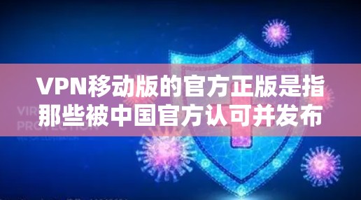 VPN移动版的官方正版是指那些被中国官方认可并发布的VPN产品和服务。以下是关于这些产品的详细信息