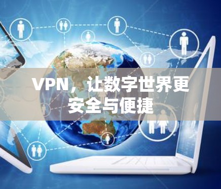 VPN,让数字世界更安全与便捷
