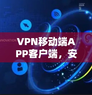 VPN移动端APP客户端,安全、便捷、舒适,助力您的VPN生活