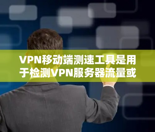VPN移动端测速工具是用于检测VPN服务器流量或评估用户使用软件安全性的工具。以下是对这些工具的详细总结