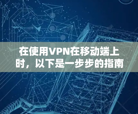 在使用VPN在移动端上时,以下是一步步的指南,帮助你顺利操作