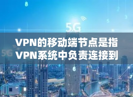 VPN的移动端节点是指VPN系统中负责连接到目标服务器并加密数据传输的核心部分。以下是关于该概念的详细解释 VPN的移动端节点是指VPN系统中负责连接到目标服务器并加密数据传输的核心部分。以下是关于该概念的详细解释