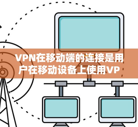 VPN在移动端的连接是用户在移动设备上使用VPN服务的一种方式。以下是对VPN在移动端设备上的详细说明