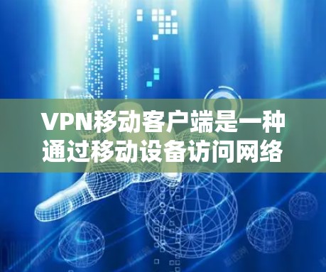 VPN移动客户端是一种通过移动设备访问网络VPN服务的工具,旨在提供加密通信的便利。以下是对该主题的分步解释