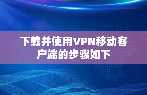 下载并使用VPN移动客户端的步骤如下