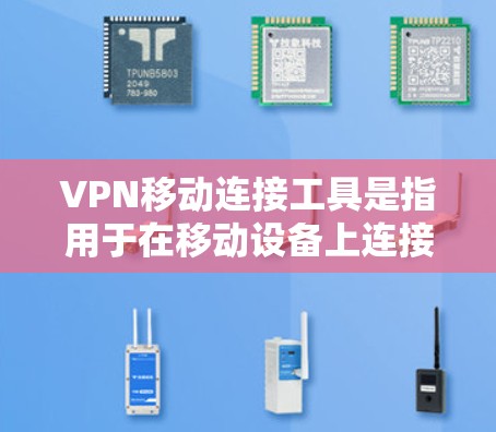 VPN移动连接工具是指用于在移动设备上连接VPN服务的工具。这些工具通常可以提供端到端加密、定时提醒、多设备连接等功能，帮助用户更方便地访问VPN服务。以下是一些常见的VPN移动连接工具及其使用方法