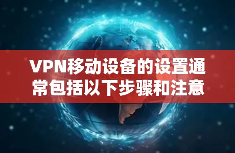VPN移动设备的设置通常包括以下步骤和注意事项