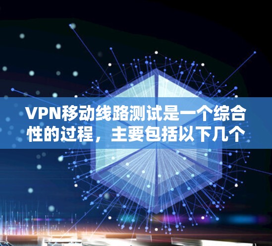 VPN移动线路测试是一个综合性的过程，主要包括以下几个步骤