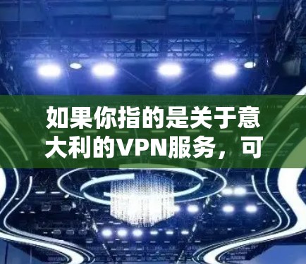 如果你指的是关于意大利的VPN服务，可以尝试以下几种方法来访问意大利的VPN
