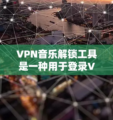 VPN音乐解锁工具是一种用于登录VPN音乐服务的工具，通常需要密码或代码来解锁。以下是一些常见的VPN音乐解锁工具及其使用方法