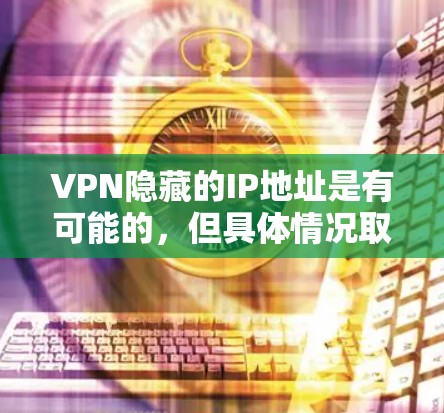 VPN隐藏的IP地址是有可能的，但具体情况取决于VPN服务的配置和使用方式。以下是关于VPN隐藏IP的一些常见原因和解决方法