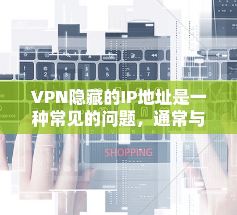 VPN隐藏的IP地址是一种常见的问题,通常与VPN协议涉及到全球范围内的服务器有关。这些服务器可能位于不同的国家或地区,用户可能在使用这些服务器时没有意识到。以下是解决此类问题的几种方法