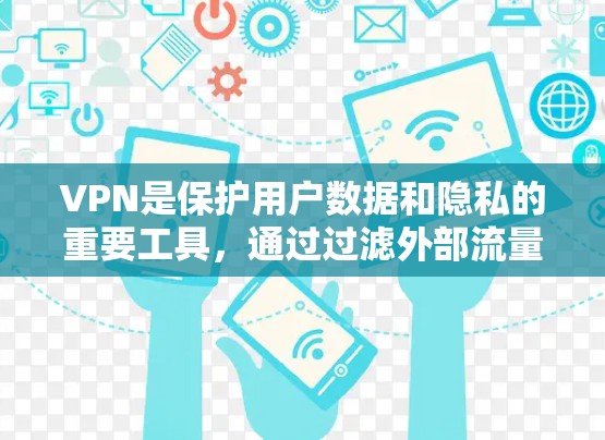 VPN是保护用户数据和隐私的重要工具，通过过滤外部流量，阻止未经授权的访问，确保用户的隐私和数据安全。以下是关于VPN的详细总结