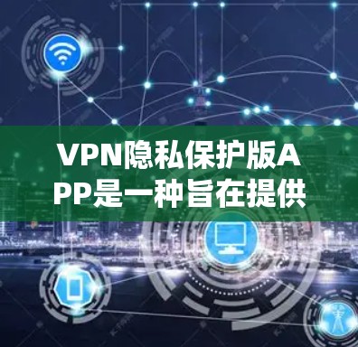 VPN隐私保护版APP是一种旨在提供加密连接以保护用户隐私的网络应用。以下是对此类APP的系统总结