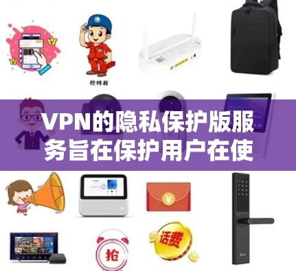 VPN的隐私保护版服务旨在保护用户在使用VPN时的安全性和隐私。以下是一些常见的 VPN 隐私保护措施和相关链接,供您参考