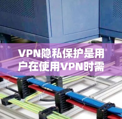 VPN隐私保护是用户在使用VPN时需要关注的重要问题。以下是关于VPN隐私保护的最新版和相关技术