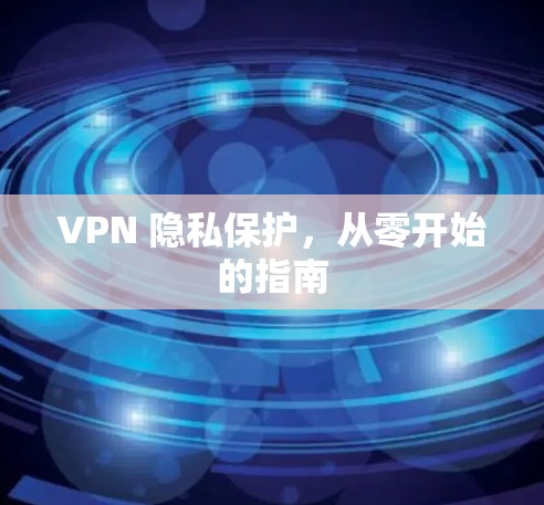 VPN 隐私保护，从零开始的指南