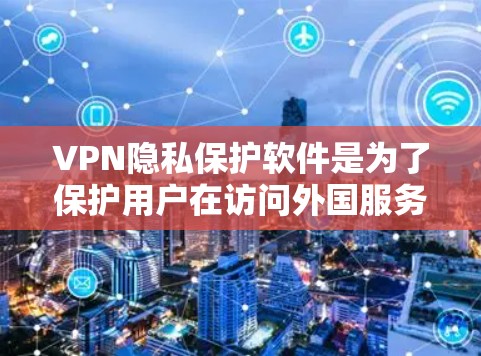 VPN隐私保护软件是为了保护用户在访问外国服务器时的安全和隐私而使用的工具。以下是对该主题的详细分析和总结