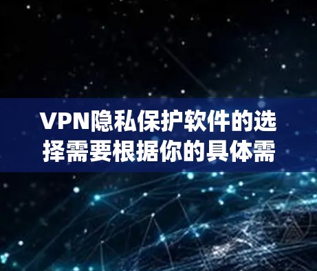 VPN隐私保护软件的选择需要根据你的具体需求来决定。以下是一些 popular 的VPN 加入者,适合在 VPN 中保护隐私的软件推荐