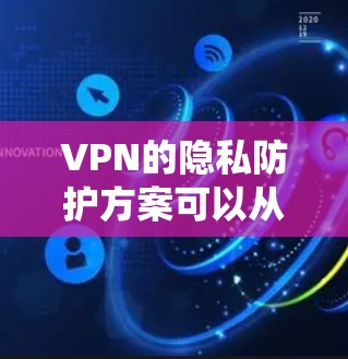 VPN的隐私防护方案可以从多个角度入手，以确保用户数据的安全和隐私。以下是一个系统性的方案，涵盖加密、端点安全、数据备份和定期检查等关键措施