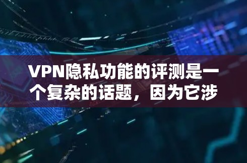 VPN隐私功能的评测是一个复杂的话题，因为它涉及到技术、法律和伦理等多个方面。以下是一些可能的视角和讨论点