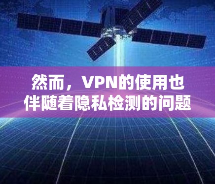 然而，VPN的使用也伴随着隐私检测的问题，因为用户的数据和信息可能会被泄露或访问。因此，VPN必须具备足够的隐私保护机制，以确保用户的信息不会被滥用或泄露