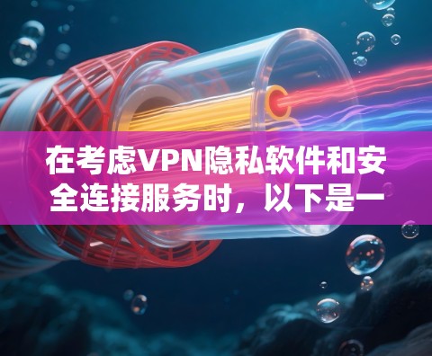 在考虑VPN隐私软件和安全连接服务时，以下是一个结构化的总结和建议