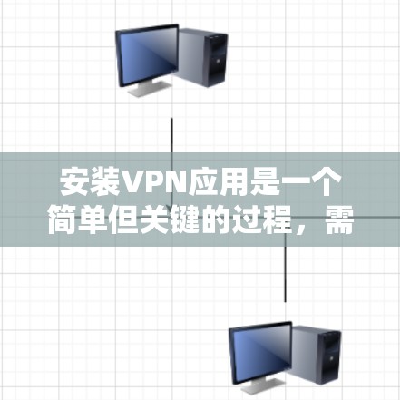 安装VPN应用是一个简单但关键的过程,需要熟悉软件的安装步骤和设置。以下是对安装VPN应用的详细步骤指南