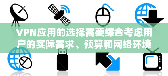 VPN应用的选择需要综合考虑用户的实际需求、预算和网络环境。以下是一些推荐的VPN应用，帮助用户找到最适合的解决方案