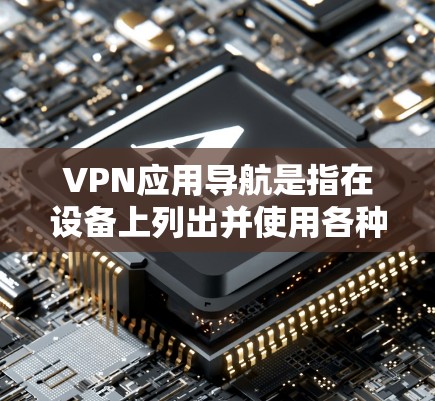 VPN应用导航是指在设备上列出并使用各种VPN服务来安全访问外部网络应用。以下是几个常见的VPN应用导航推荐