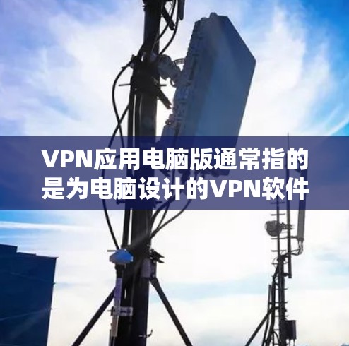 VPN应用电脑版通常指的是为电脑设计的VPN软件,这些软件可以用于在线访问网络服务、下载文件或者进行虚拟网络连接。以下是使用VPN应用电脑版的简单步骤