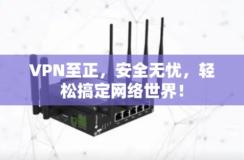 VPN至正，安全无忧，轻松搞定网络世界！
