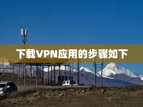 下载VPN应用的步骤如下