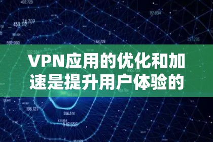 VPN应用的优化和加速是提升用户体验的重要方面。以下是一些通用的VPN应用优化建议，适用于大多数VPN应用