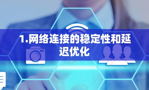 1.网络连接的稳定性和延迟优化
