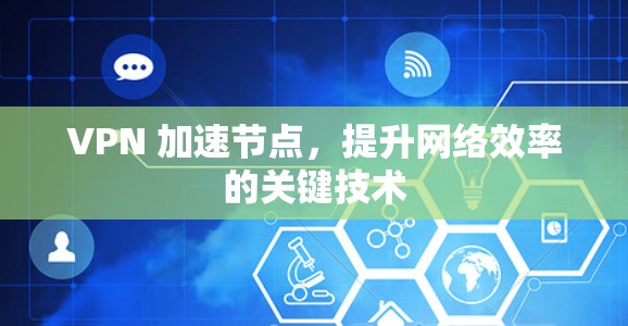 VPN 加速节点，提升网络效率的关键技术