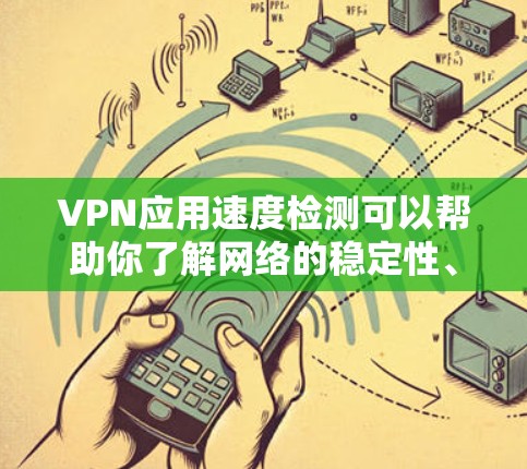 VPN应用速度检测可以帮助你了解网络的稳定性、配置和使用情况。以下是一些常用的VPN应用速度检测方法和工具