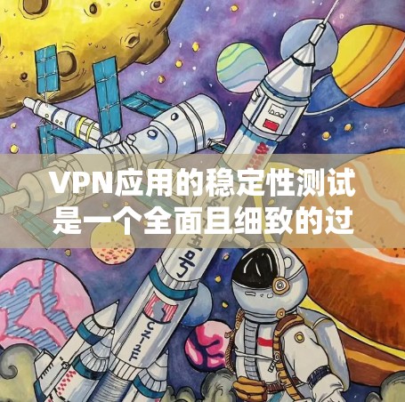 VPN应用的稳定性测试是一个全面且细致的过程，旨在确保这些应用在实际使用中能够稳定运行并提供良好的用户体验。以下是一个系统化的步骤指南，帮助您全面评估和优化VPN应用的稳定性