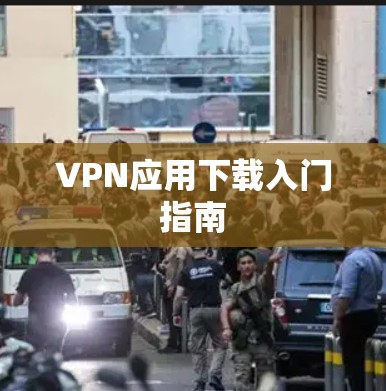 VPN应用下载入门指南
