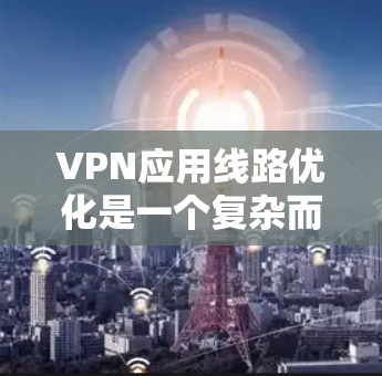 VPN应用线路优化是一个复杂而重要的过程,它涉及到多个方面,包括设备配置、加密技术、流量控制以及防火墙等。以下是对VPN应用线路优化的详细分析和建议