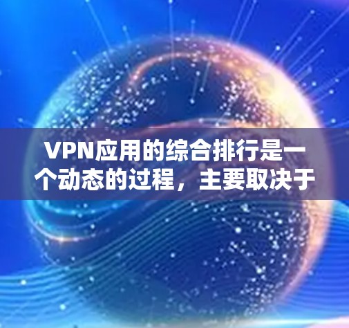 VPN应用的综合排行是一个动态的过程，主要取决于多个因素，如安全性、隐私保护、稳定性等。以下是一些常见的VPN应用及其综合评分排名，供参考