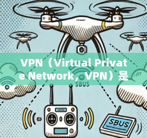 VPN(Virtual Private Network,VPN)是一种技术,用于在多用户网络中提供安全的通信通道。它通过加密技术将内部通信转换为外部通信,使得用户之间的通信无法被检测到