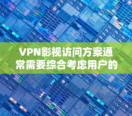 VPN影视访问方案通常需要综合考虑用户的需求、时间和设备的限制，以及内容的安全性和秩序性。以下是一个通用的VPN影视访问方案框架，可以根据具体需求进行调整