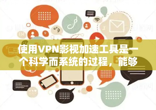 使用VPN影视加速工具是一个科学而系统的过程，能够有效提升下载和观看内容的效率和安全性。以下是详细的步骤指南，帮助您系统地使用这些工具