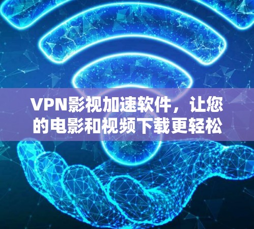 VPN影视加速软件,让您的电影和视频下载更轻松