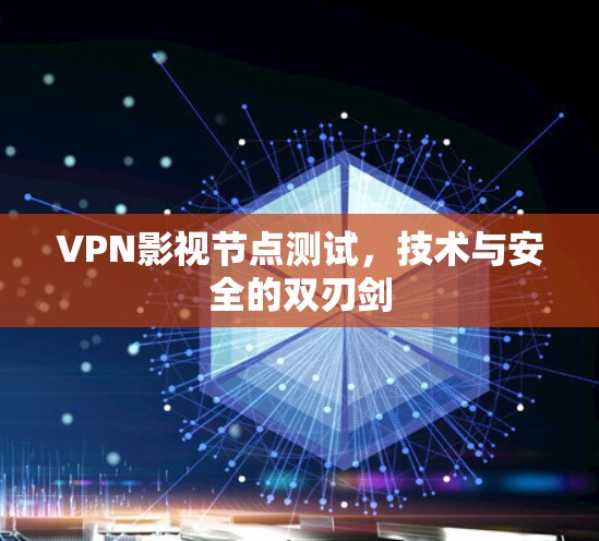 VPN影视节点测试,技术与安全的双刃剑