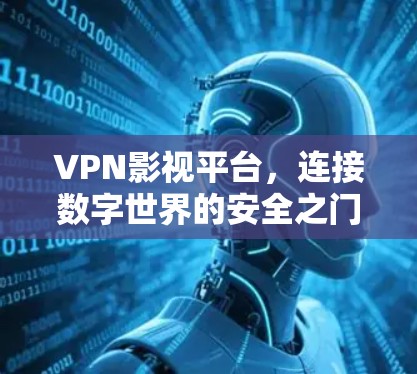 VPN影视平台,连接数字世界的安全之门